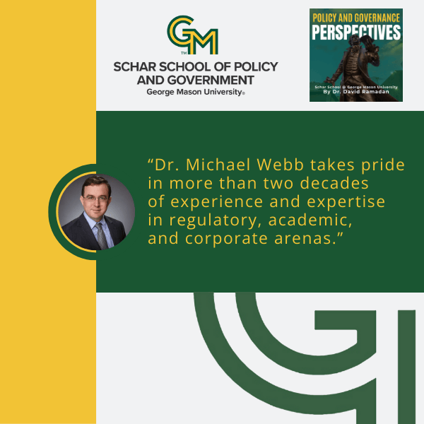 At the top of the page is an interlocking green and gold G and M followed by the text "Schar School of Policy and Government, George Mason University." In the middle of the page is a man in a black suit, blue collared shirt and gray tie. To the right of the man is the text "Dr. Michael Webb takes pride in more than two decades of experience and expertise in regulatory, academic, and corporate arenas."